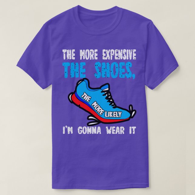 The More Expensive The Shoes The More Likely Im Go T-Shirt (Design Front)