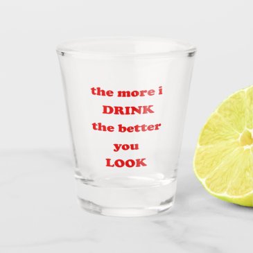 The more i drink the better you look - Funny Quote