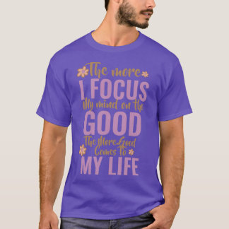 THE MORE I FOCUS MY MIND ON THE GOOD THE MORE GOOD T-Shirt