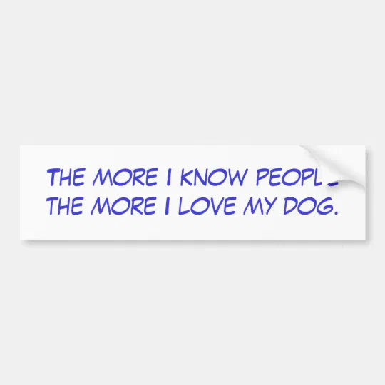 The More I Know People The More I Love My Dog Bumper Sticker Zazzle Com
