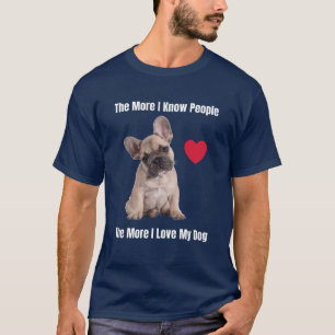 The More I Know People The More I Love My Frenchie T-Shirt