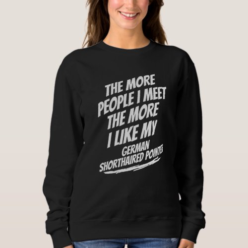 The More People I Meet German Shorthaired Pointer  Sweatshirt