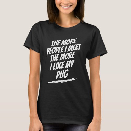 The More People I Meet Pug Lover Funny Dog Lover H T-Shirt