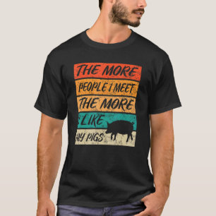 The More People I Meet The More I like My PIGS T-Shirt