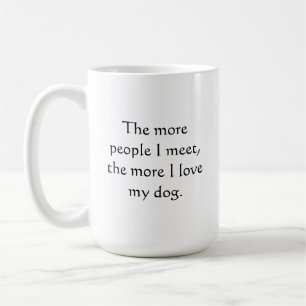 The more people I meet, the more I love my dog. Coffee Mug