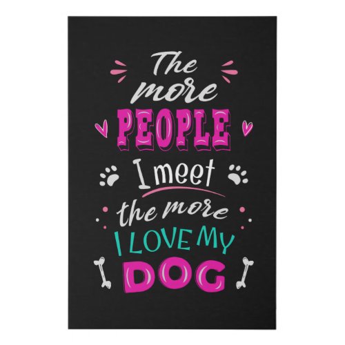 The more people I meet the more I love my dog Faux Canvas Print