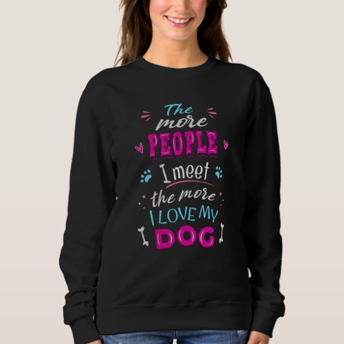 The more people I meet the more I love my dog Sweatshirt