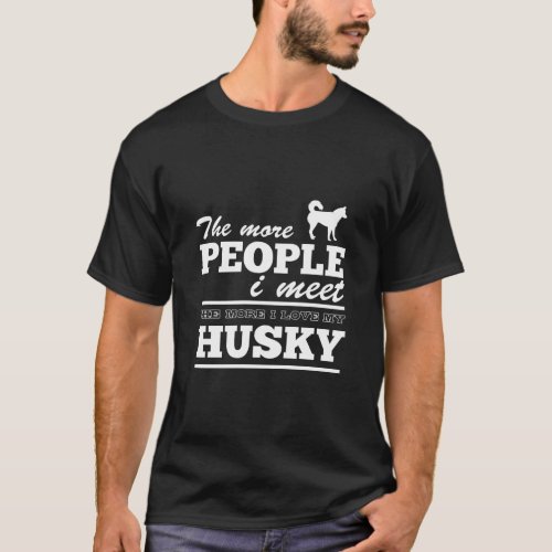 The More People I Meet The More I Love My Husky T_Shirt