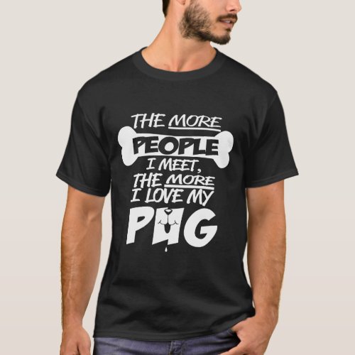 The more people I meet, the more I love my pug Cla T-Shirt
