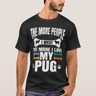 The More People I Meet The More I Love My Pug, dog T-Shirt