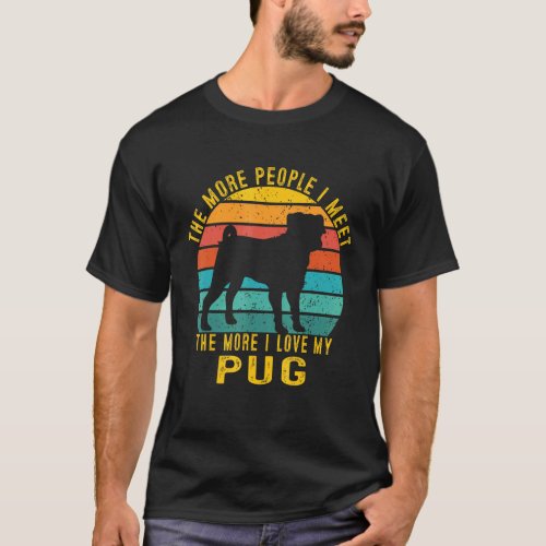 The More People I Meet The More I Love My Pug T-Shirt