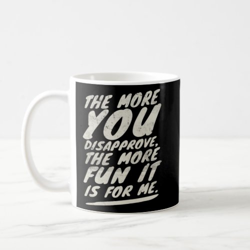 The more you Disapprove the more Fun it is for Me  Coffee Mug