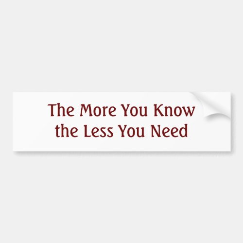 The More You Know the Less You Need Bumper Sticker