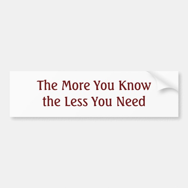 The More You Know the Less You Need Bumper Sticker (Front)