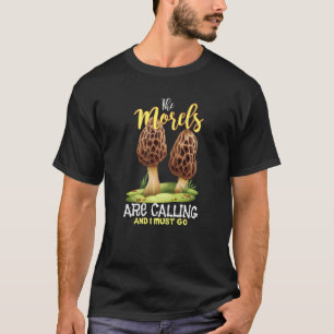 The Morels are calling and I must go funny Mushroo T-Shirt