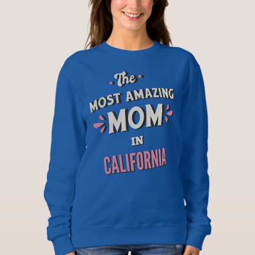 The Most Amazing Mom In California  Sweatshirt