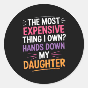 The Most Expensive Thing I Own_ Hands Down My Daug Classic Round Sticker