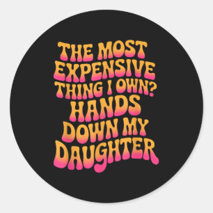 The Most Expensive Thing I Own_ Hands Down My Daug Classic Round Sticker