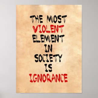 The most violent element in society is ignorance poster