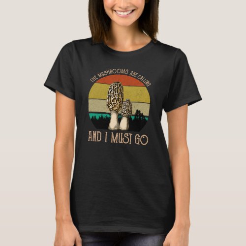 The Mushrooms Are Calling And I Must Go _ Morels T_Shirt