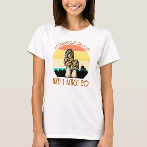The Mushrooms Are Calling And I Must Go _ Morels T_Shirt
