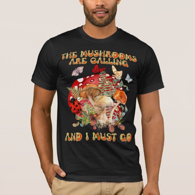 The Mushrooms Are Calling And I Must Go T-Shirt (Front)