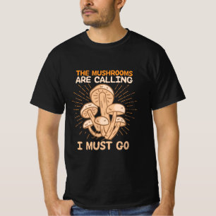 The Mushrooms Are Calling I Must Go T-Shirt