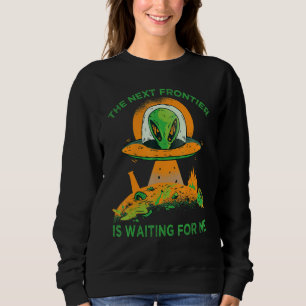 The Next Frontier Is Waiting For Me  Alien  Astron Sweatshirt