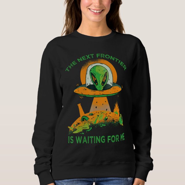 The Next Frontier Is Waiting For Me  Alien  Astron Sweatshirt (Front)