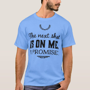 The next shot is on me I quotpromisequot T-Shirt