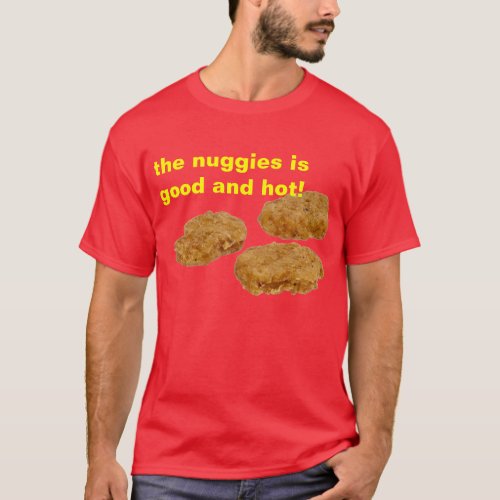 the nuggies is good and hot T_Shirt
