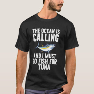 The Ocean is Calling and I Must Go Fish for Tuna F T-Shirt