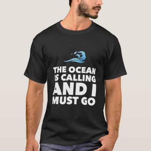 The Ocean Is Calling And I Must Go T_Shirt