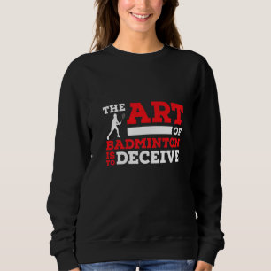 The Of Badminton Is To Deceive Badminton Player   Sweatshirt