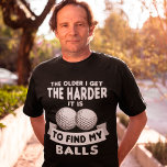 The Older I Get Harder To Find My Balls Golf T-shirt at Zazzle