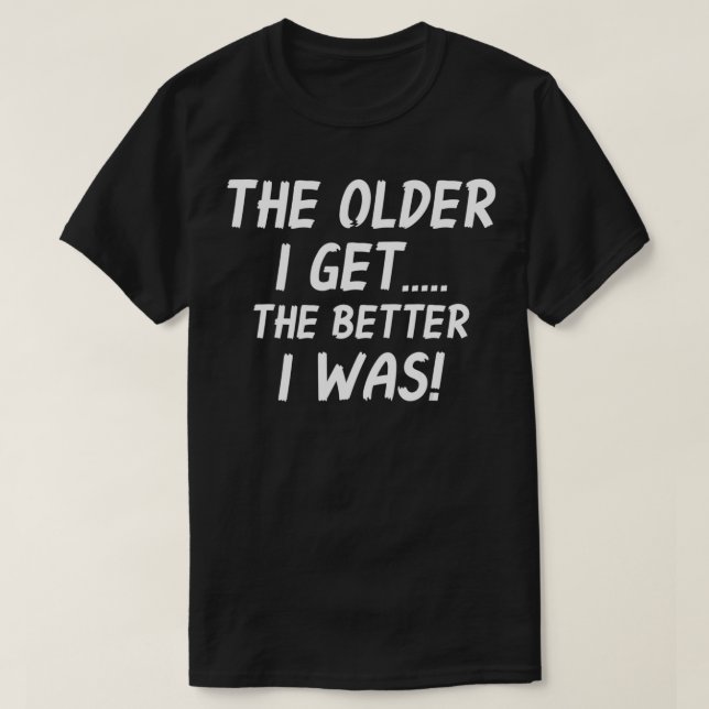 The Older I Get Humorous Old Age Matured People  T-Shirt (Design Front)