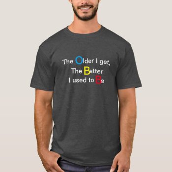 The Older I get, the better I used to be t-shirt