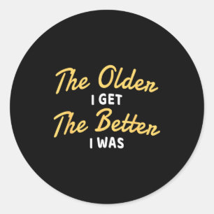 The Older I Get The Better I Was Funny Older Senio Classic Round Sticker