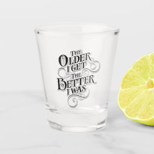 The Older I Get, The Better I Was Shot Glass