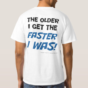The older I get the faster I was! Tee shirt