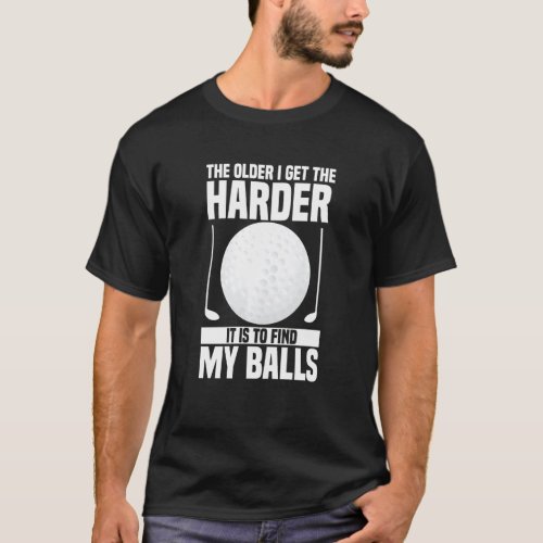 The Older I Get The Harder It Is To Find My Ball G T_Shirt