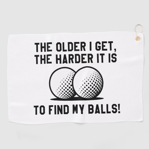 The Older I Get The Harder It Is To Find My Balls Golf Towel