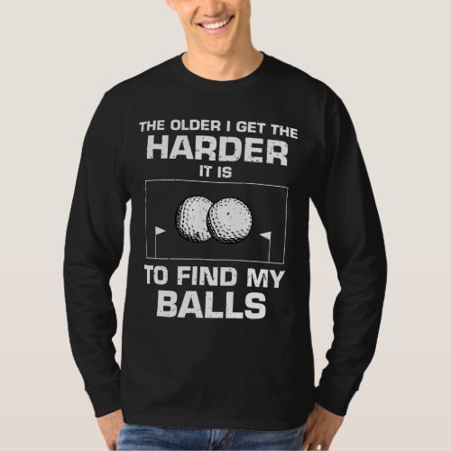 The older i get the harder it is to find my balls T_Shirt