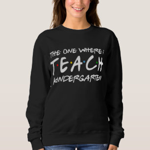 The One Where I Teach Kindergarten Teacher Appreci Sweatshirt