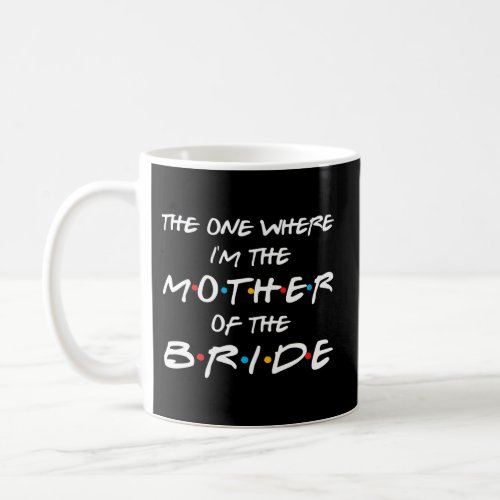 The One Where IM The Mother Of The Bride Bridal P Coffee Mug