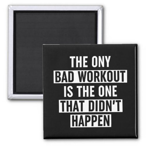 The Only Bad Workout Is The One That Didnt Happen Magnet