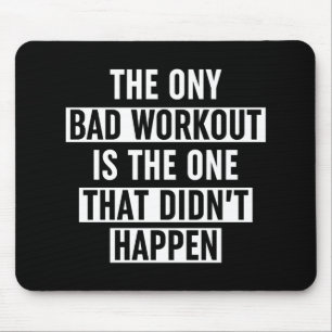 The Only Bad Workout Is The One That Didn't Happen Mouse Pad