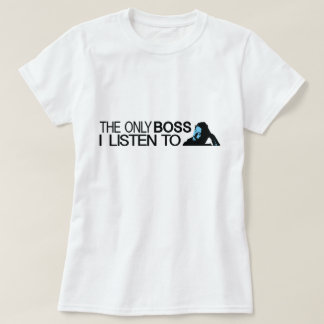 The only boss I listen to T-Shirt