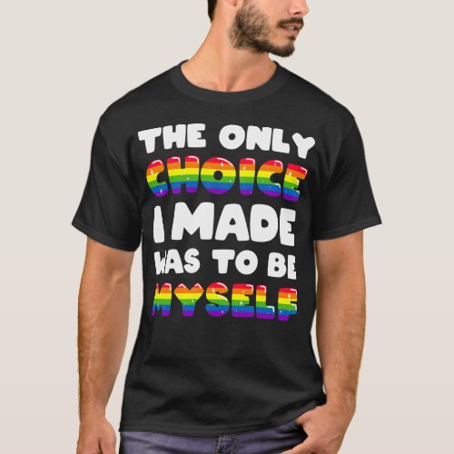 The Only Choice I Made Was To Be Myself LGBTQ Gay T_Shirt