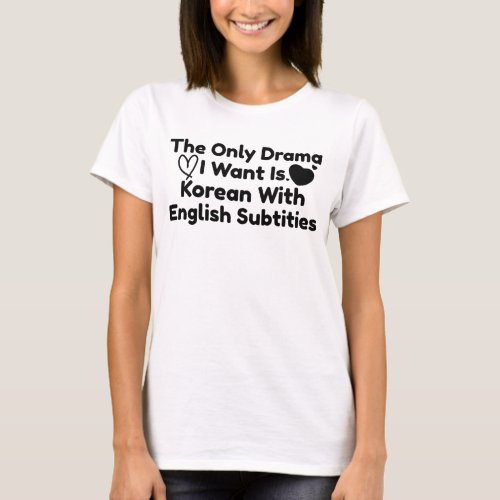 The Only Drama I Want Is Korean With English Subs T_Shirt